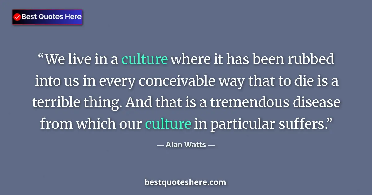 Image for the quote by Alan Watts: We live in a culture where it has been rubbed into us in every conceivable way that to die is a terr...