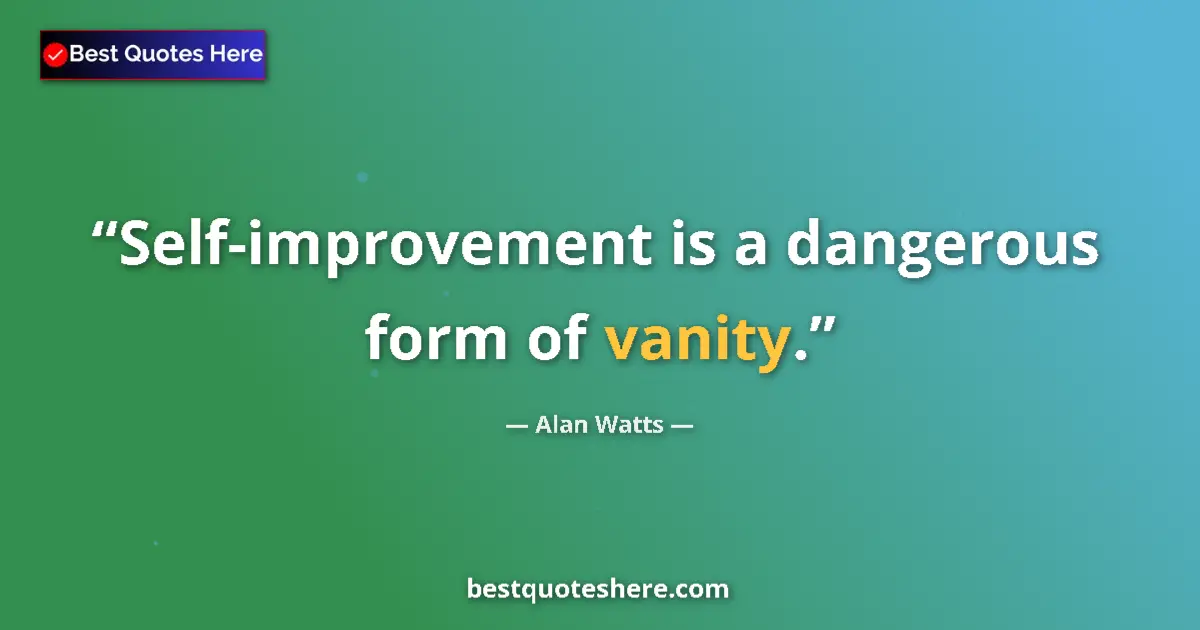 Quote by Alan Watts: Self-improvement is a dangerous form of vanity.