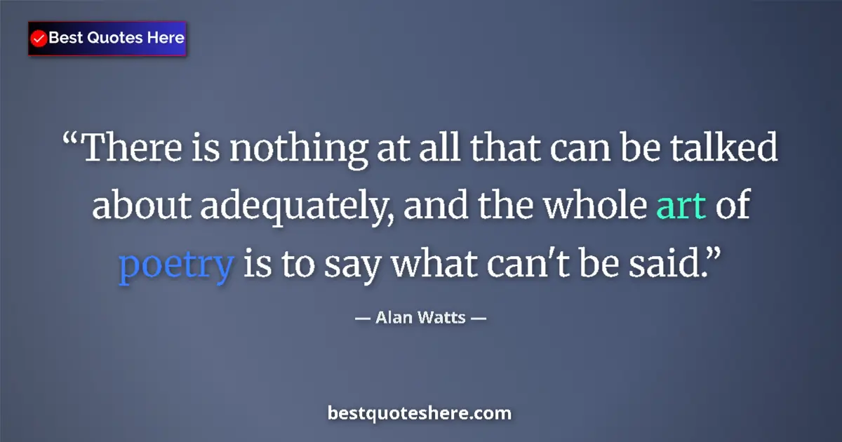 Image for the quote by Alan Watts: There is nothing at all that can be talked about adequately, and the whole art of poetry is to say w...