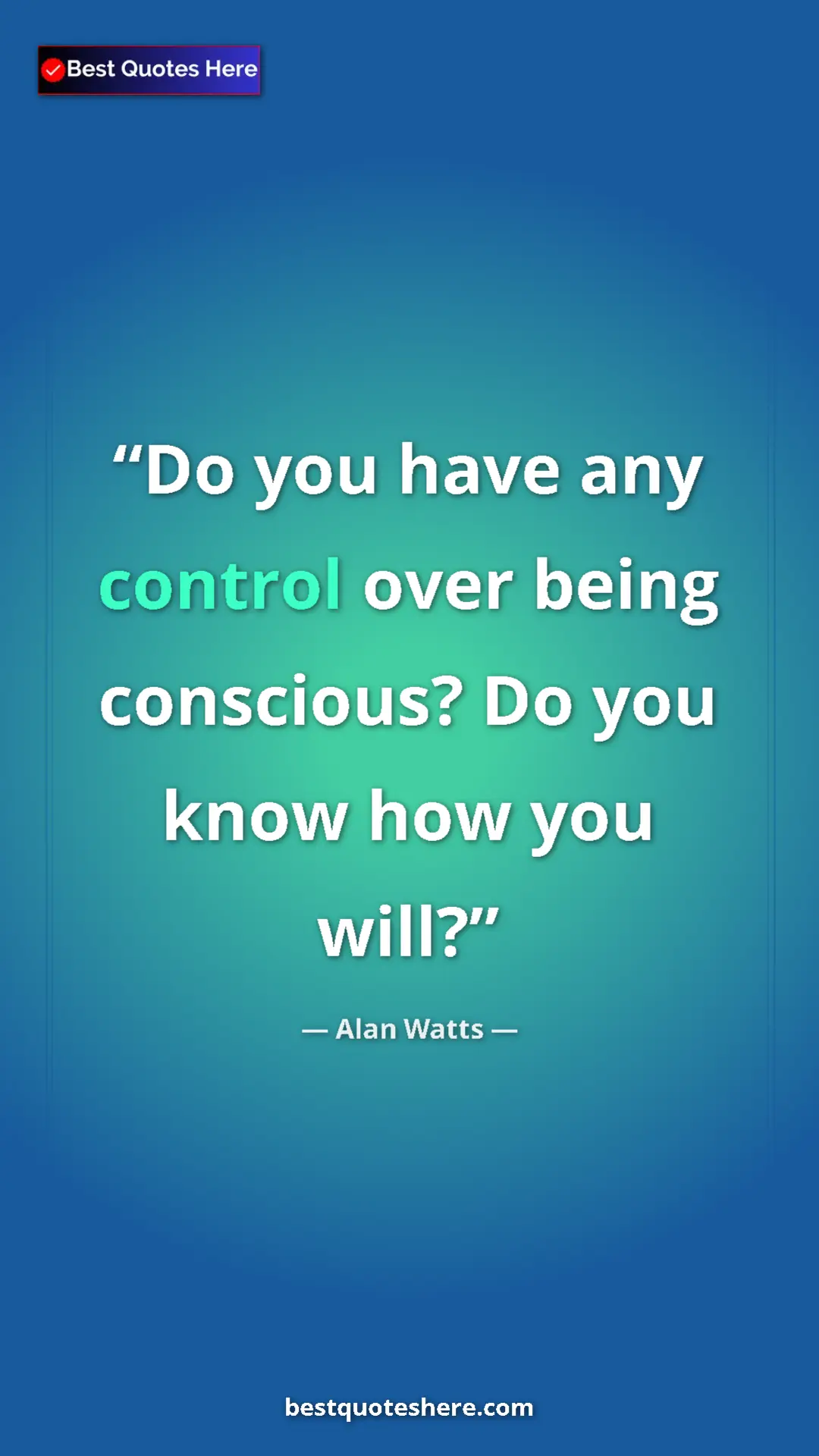 Pinterest quote poster by Alan Watts: "Do you have any control over being conscious? Do you know..."