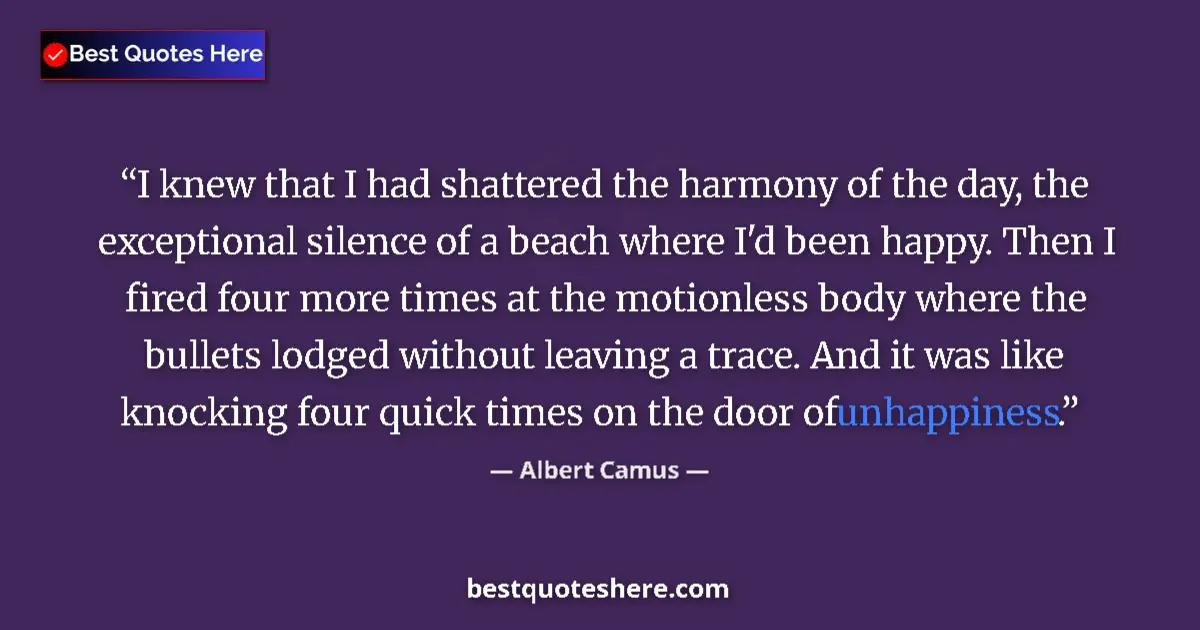 Quote by Albert Camus: I knew that I had shattered the harmony of the day, the exceptional silence of a beach where I'd bee...