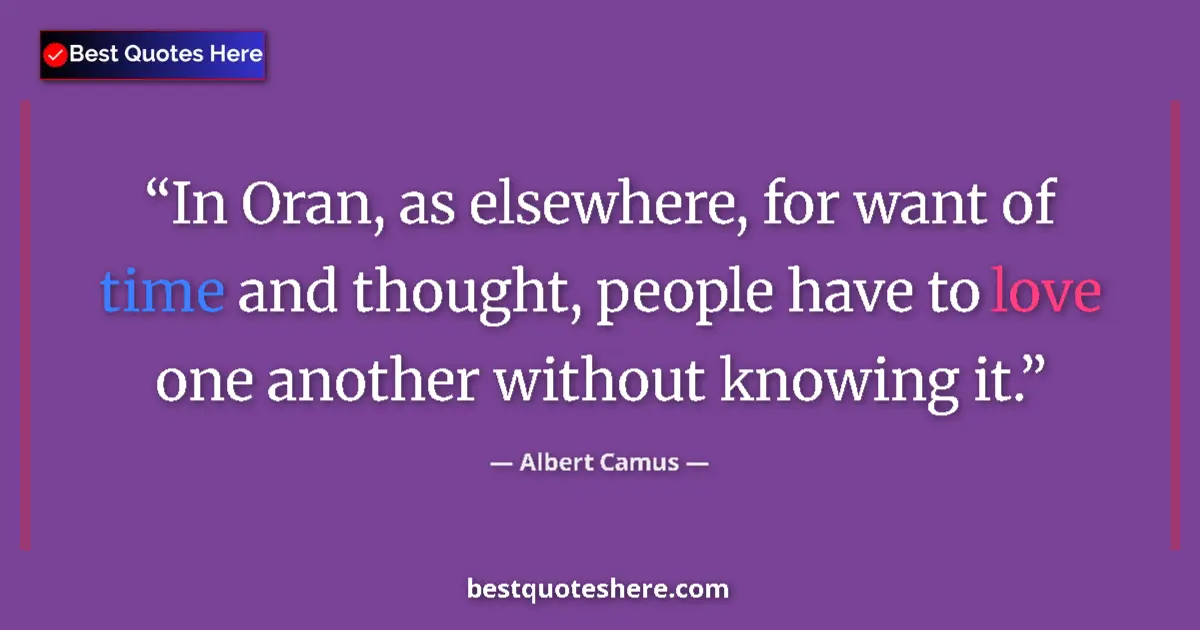 Quote by Albert Camus: In Oran, as elsewhere, for want of time and thought, people have to love one another without knowing...