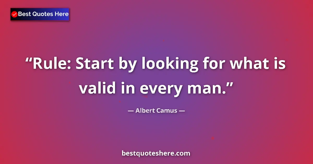 Quote by Albert Camus: Rule: Start by looking for what is valid in every man....
