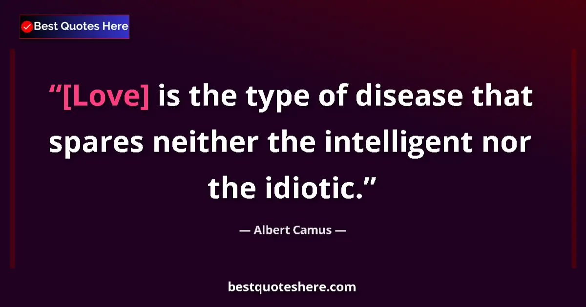 Quote by Albert Camus: [Love] is the type of disease that spares neither the intelligent nor the idiotic....