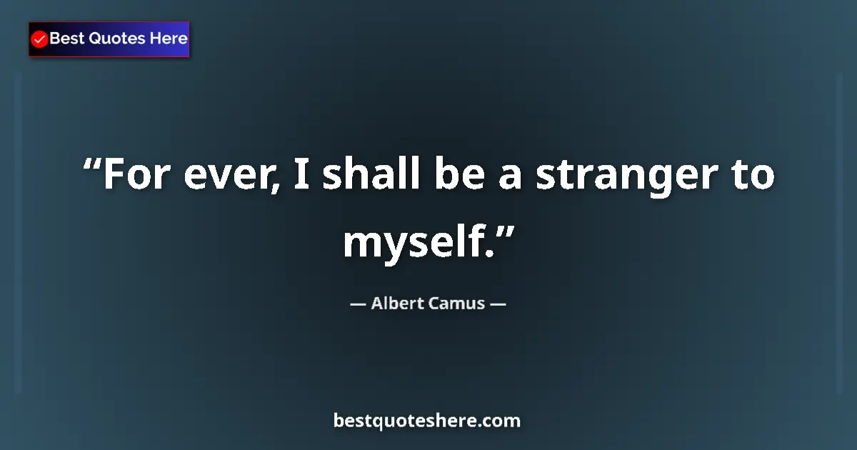 Quote by Albert Camus: For ever, I shall be a stranger to myself....