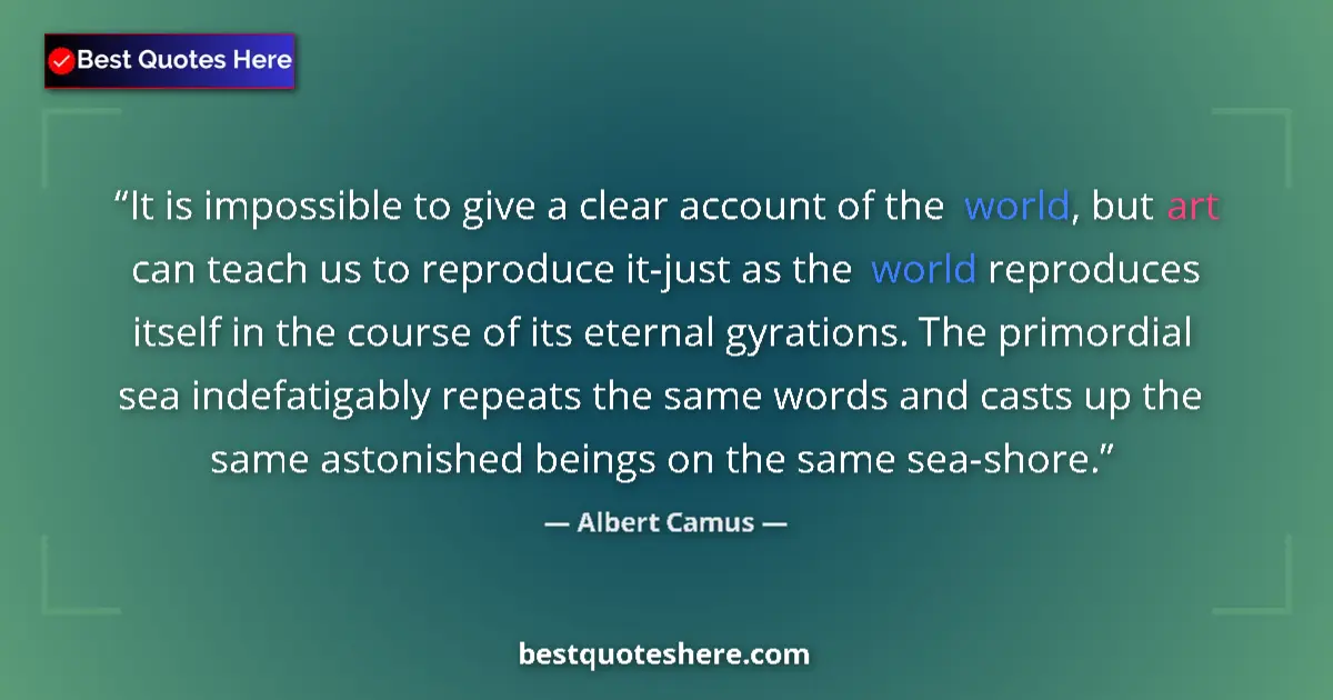 Quote by Albert Camus: It is impossible to give a clear account of the world, but art can teach us to reproduce it-just as ...
