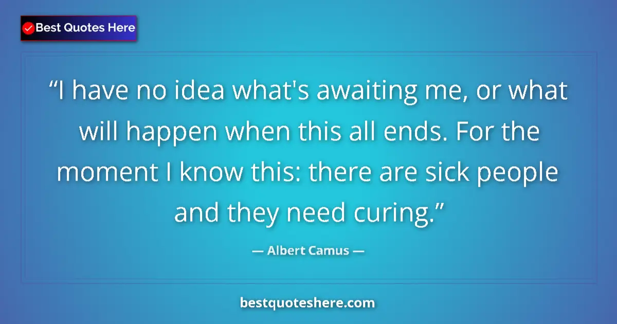 Quote by Albert Camus: I have no idea what's awaiting me, or what will happen when this all ends. For the moment I know thi...