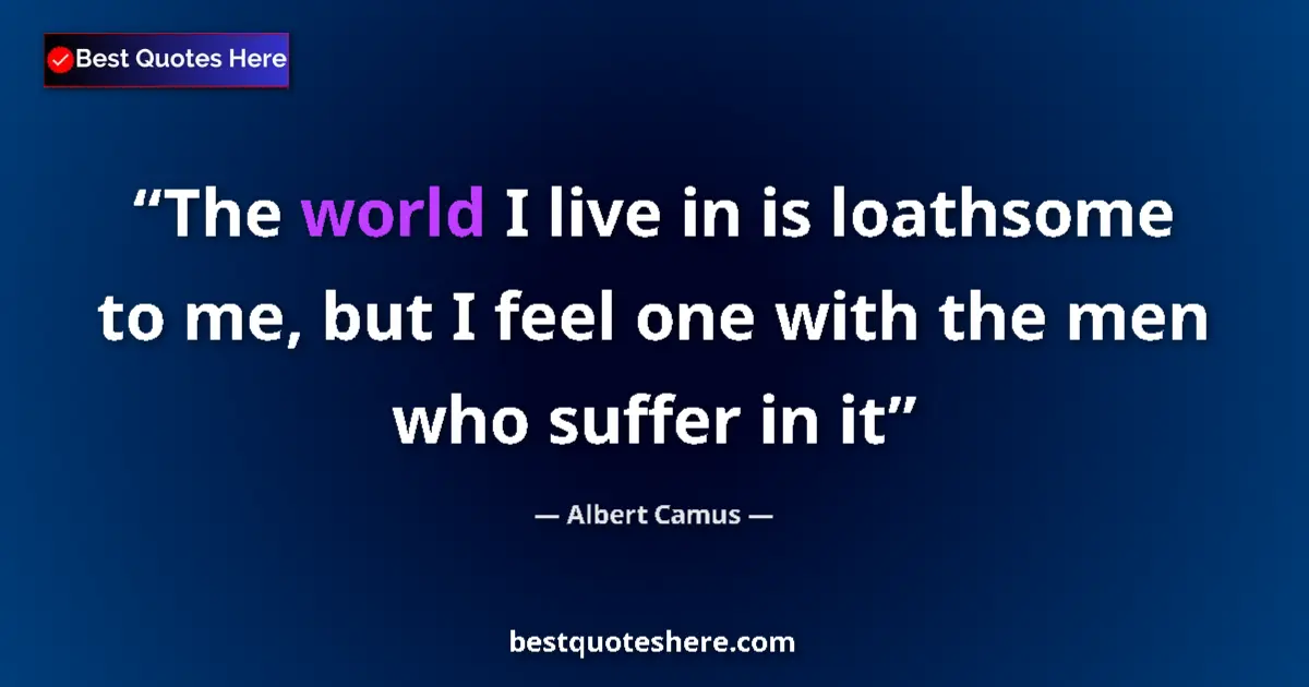 Quote by Albert Camus: The world I live in is loathsome to me, but I feel one with the men who suffer in it...