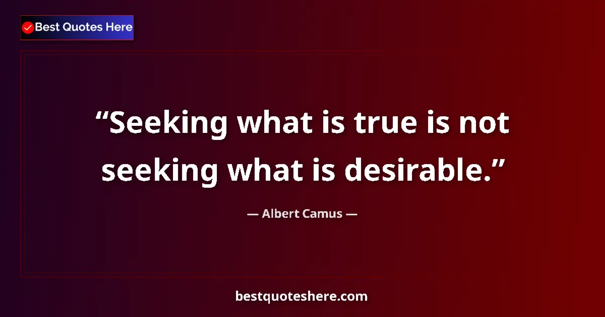 Quote by Albert Camus: Seeking what is true is not seeking what is desirable....