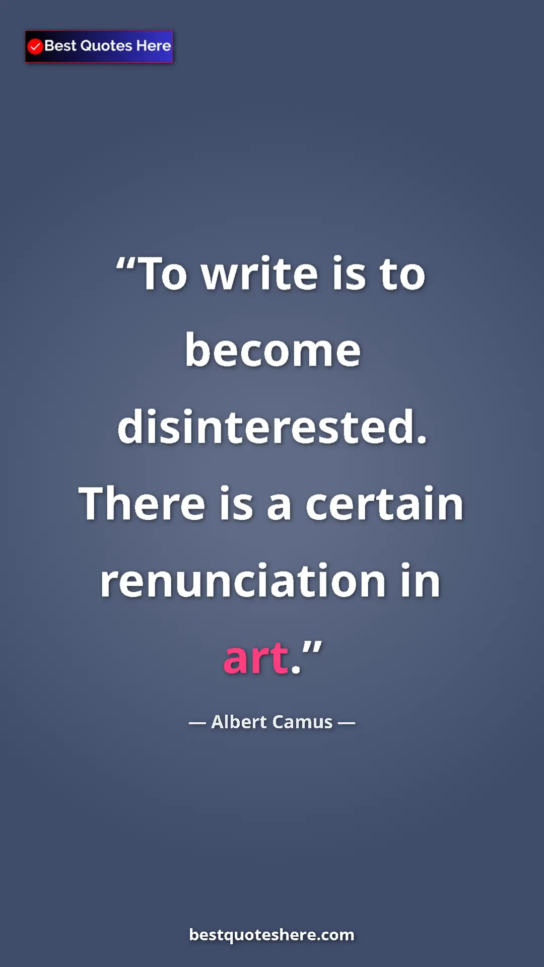Pinterest quote poster by Albert Camus: "To write is to become disinterested. There is a certain..."