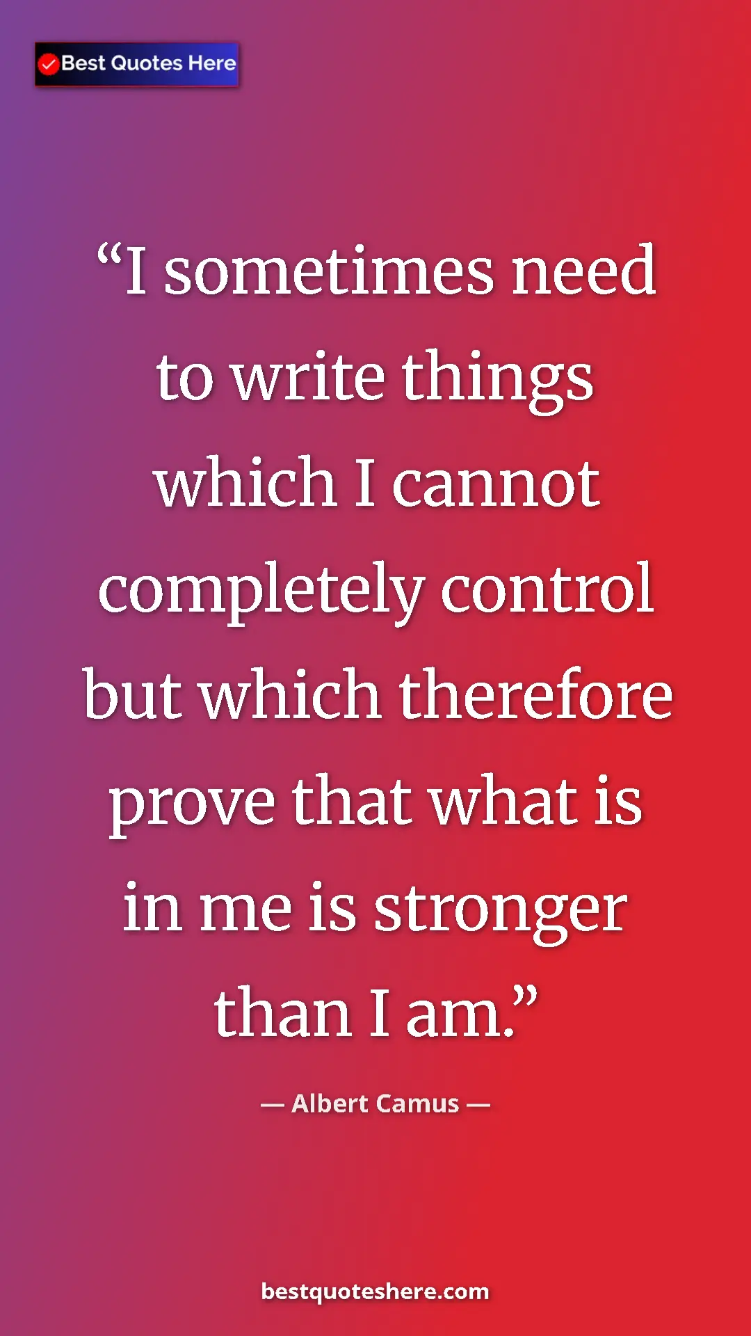 Pinterest quote poster by Albert Camus: "I sometimes need to write things which I cannot completely..."