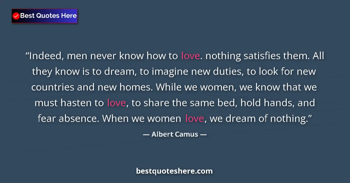 Quote by Albert Camus: Indeed, men never know how to love. nothing satisfies them. All they know is to dream, to imagine ne...