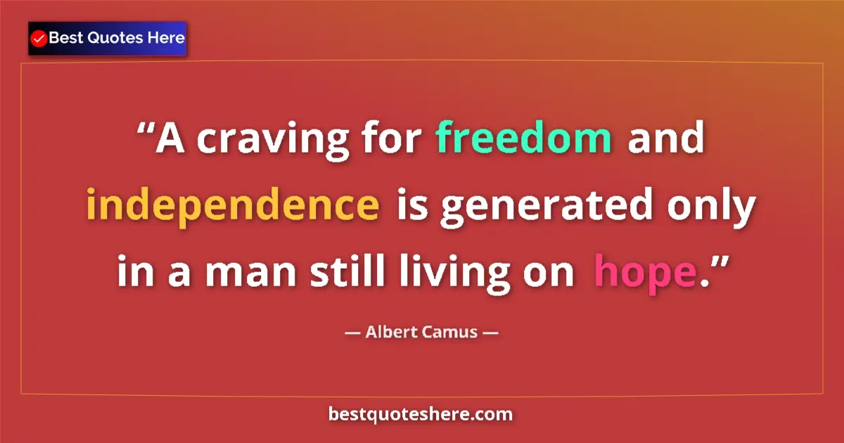 Image for the quote by Albert Camus: A craving for freedom and independence is generated only in a man still living on hope....