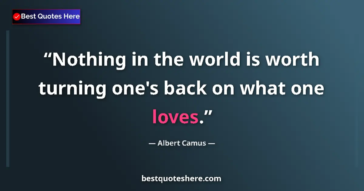 Quote by Albert Camus: Nothing in the world is worth turning one's back on what one loves....