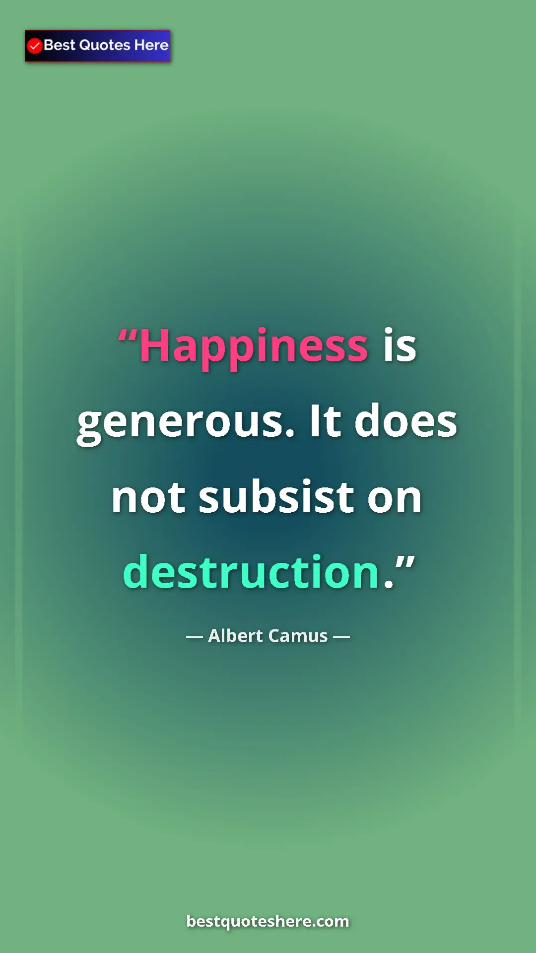 Pinterest quote poster by Albert Camus: "Happiness is generous. It does not subsist on destruction."