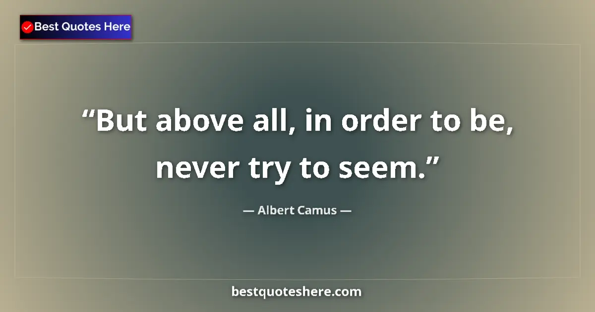 Quote by Albert Camus: But above all, in order to be, never try to seem....