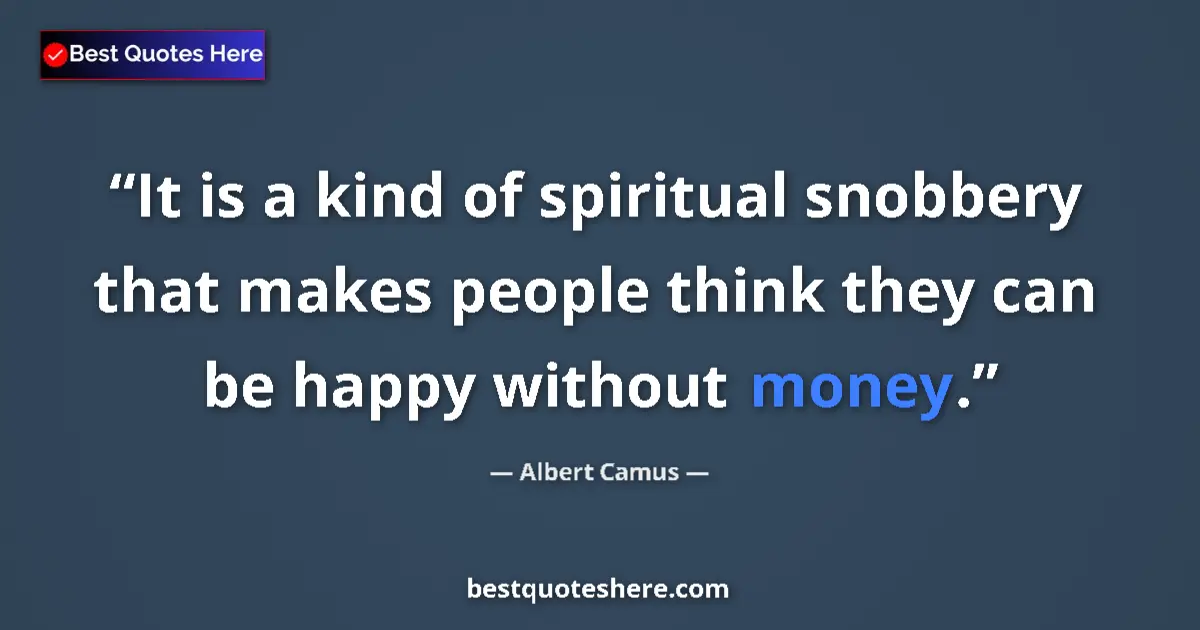 Quote by Albert Camus: It is a kind of spiritual snobbery that makes people think they can be happy without money....