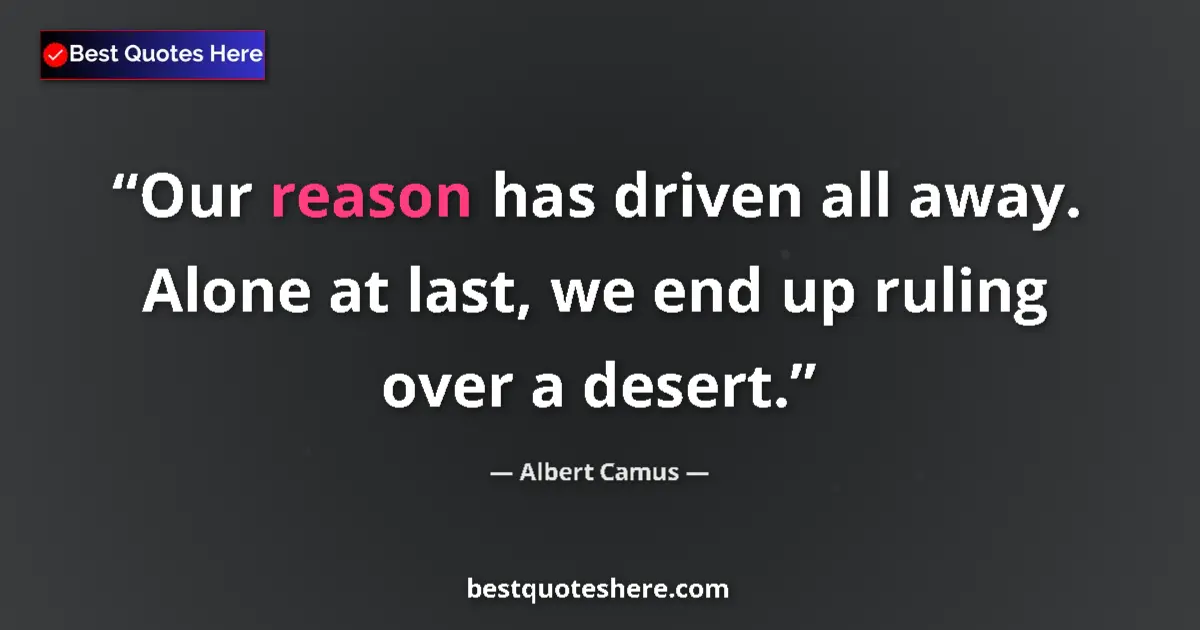 Quote by Albert Camus: Our reason has driven all away. Alone at last, we 