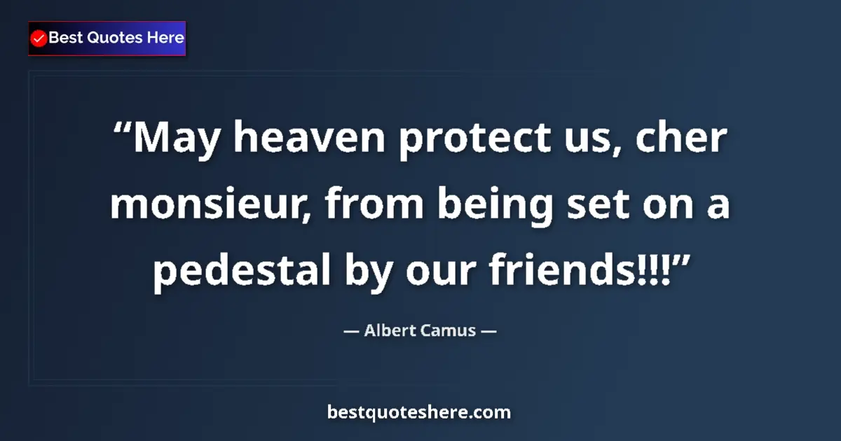 Quote by Albert Camus: May heaven protect us, cher monsieur, from being set on a pedestal by our friends!!!...