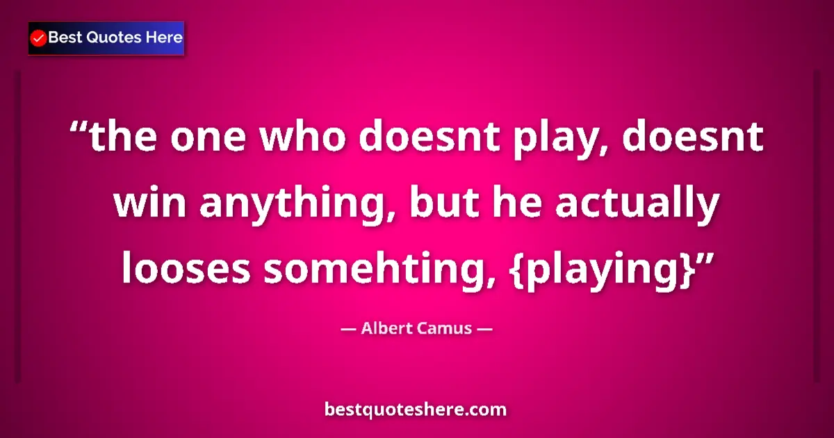 Quote by Albert Camus: the one who doesnt play, doesnt win anything, but