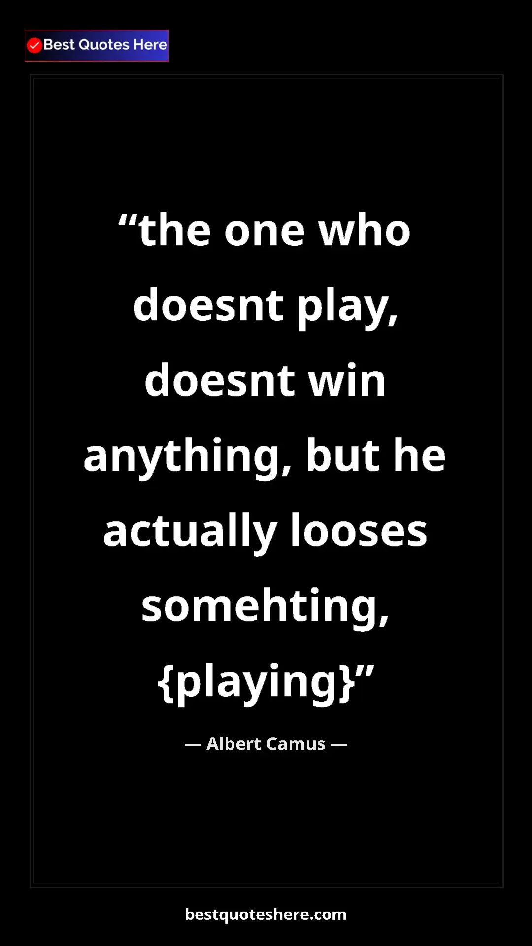 Pinterest quote poster by Albert Camus: "the one who doesnt play, doesnt win anything, but he..."