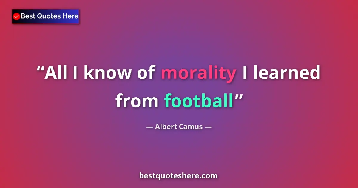 Quote by Albert Camus: All I know of morality I learned from football...