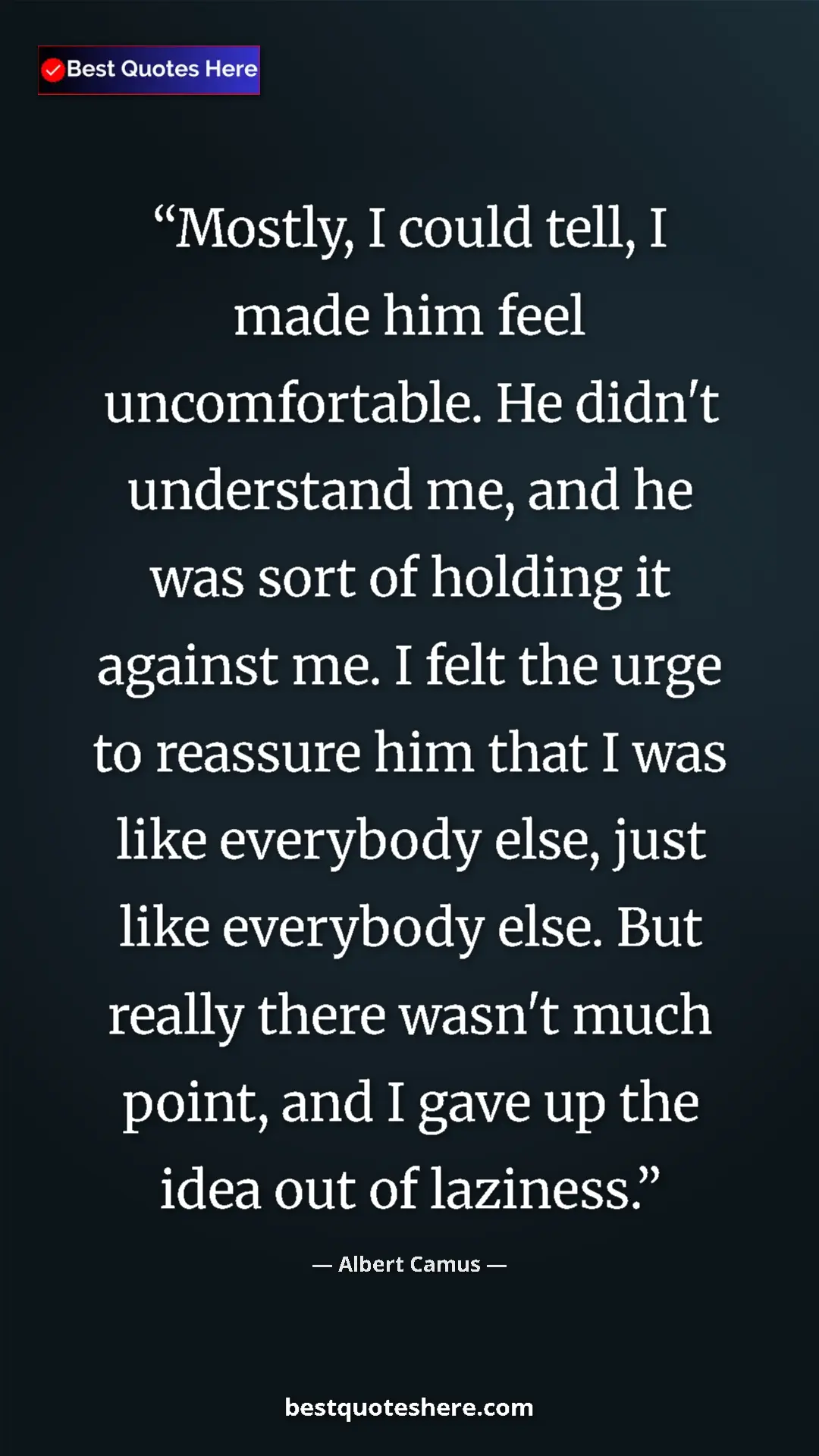 Albert Camus Quote Card: "Mostly, I could tell, I made him feel uncomfortable. He..." Pinterest quote poster by Albert Camus: "Mostly, I could tell, I made him feel uncomfortable. He..."