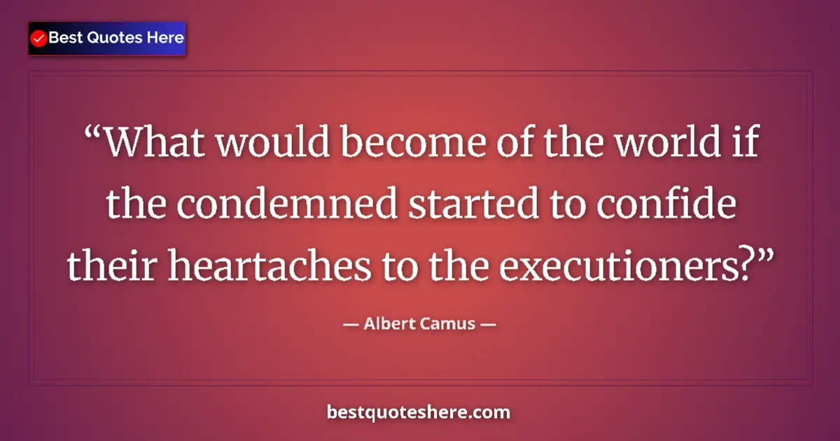 Quote by Albert Camus: What would become of the world if the condemned started to confide their heartaches to the execution...