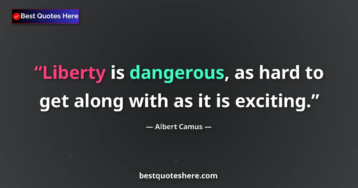Quote by Albert Camus: Liberty is dangerous, as hard to get along with as it is exciting....