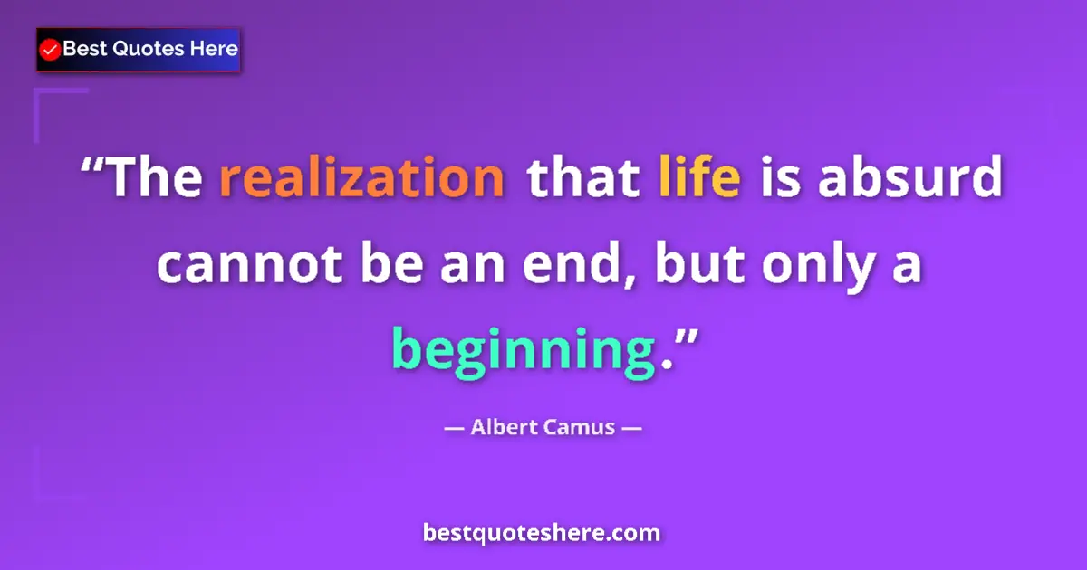Quote by Albert Camus: The realization that life is absurd cannot be an end, but only a beginning....
