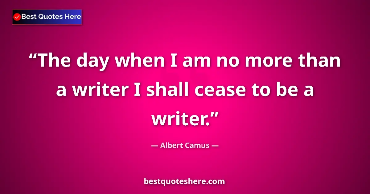 Quote by Albert Camus: The day when I am no more than a writer I shall cease to be a writer....