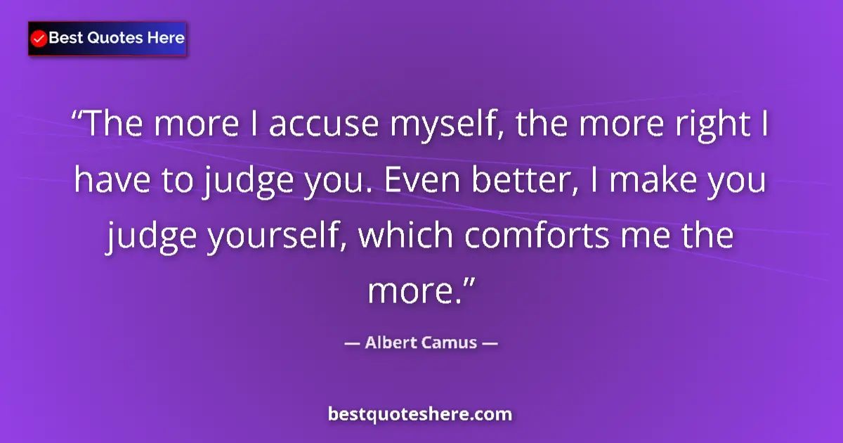 Quote by Albert Camus: The more I accuse myself, the more right I have to judge you. Even better, I make you judge yourself...