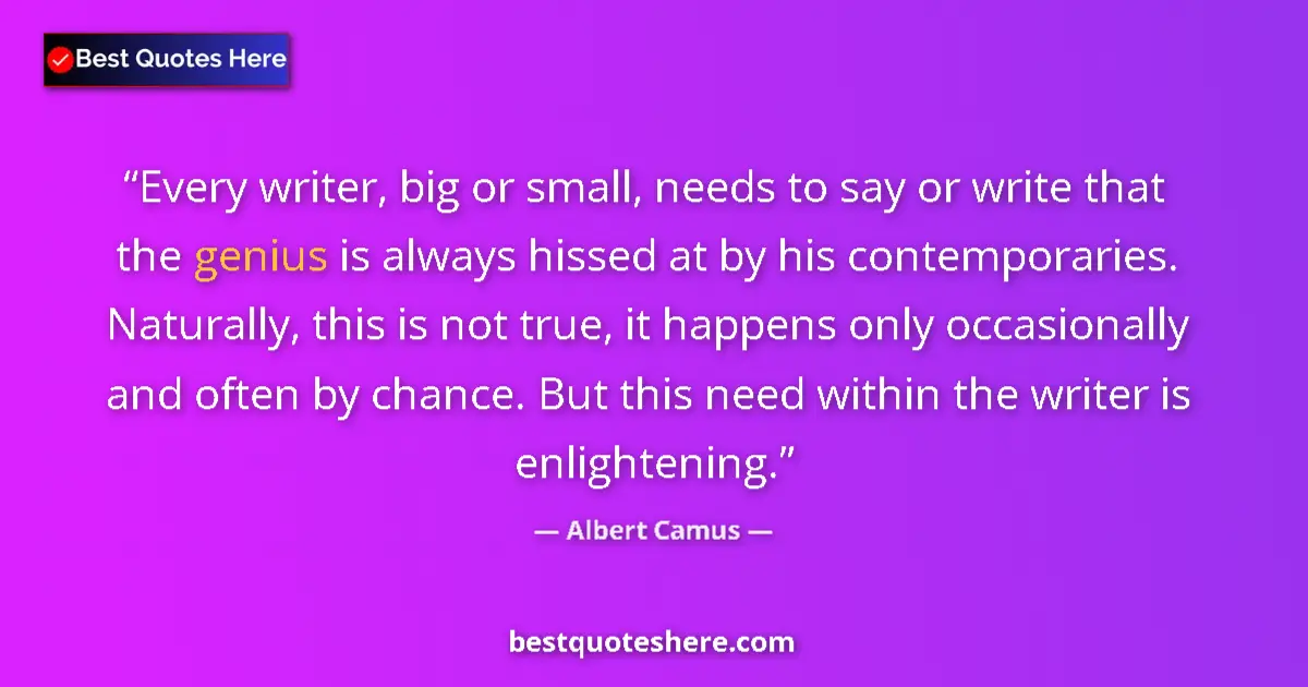 Quote by Albert Camus: Every writer, big or small, needs to say or write that the genius is always hissed at by his contemp...