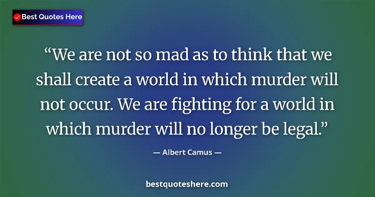 Quote by Albert Camus: We are not so mad as to think that we shall create a world in which murder will not occur. We are fi...