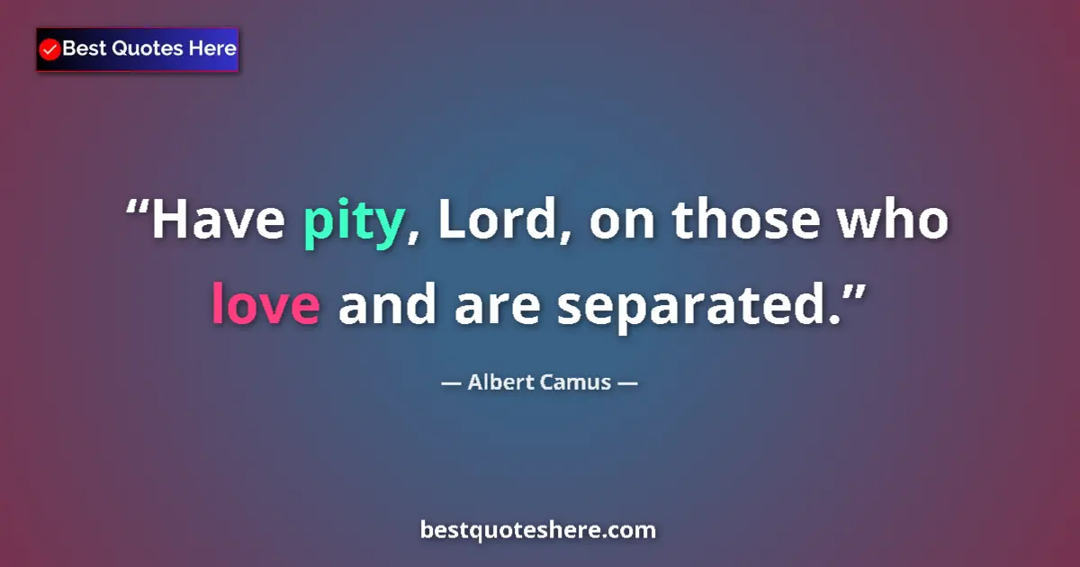 Quote by Albert Camus: Have pity, Lord, on those who love and are separated....
