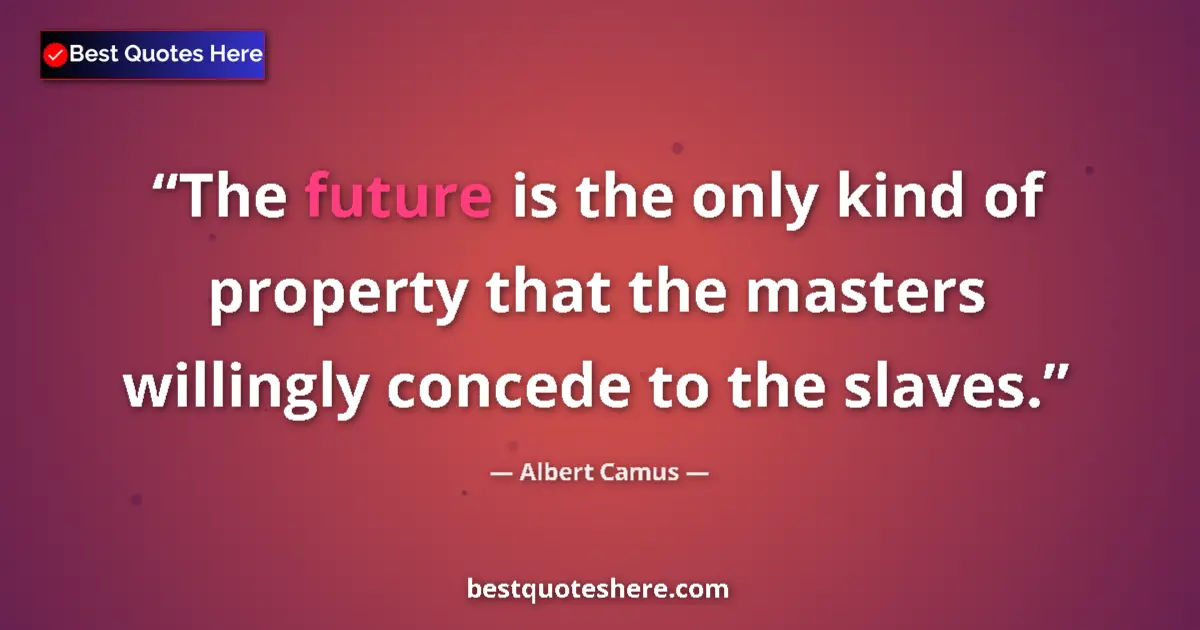 Quote by Albert Camus: The future is the only kind of property that the masters willingly concede to the slaves....