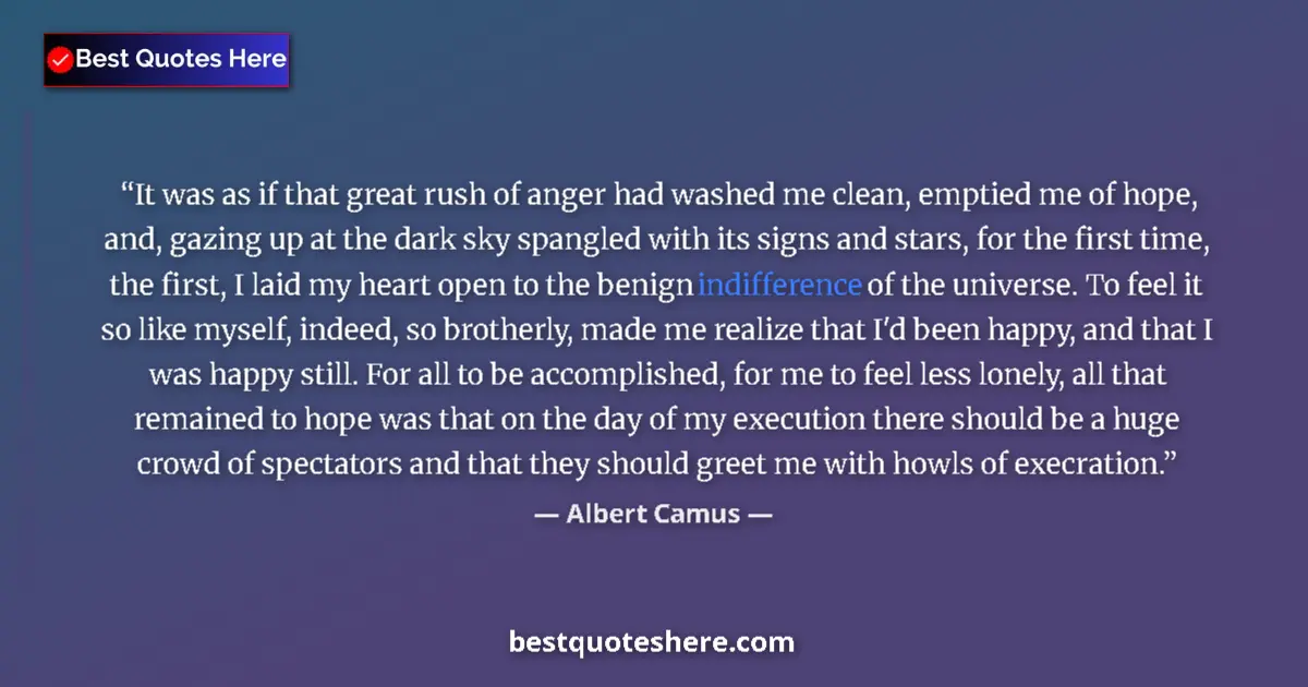Quote by Albert Camus: It was as if that great rush of anger had washed me clean, emptied me of hope, and, gazing up at the...