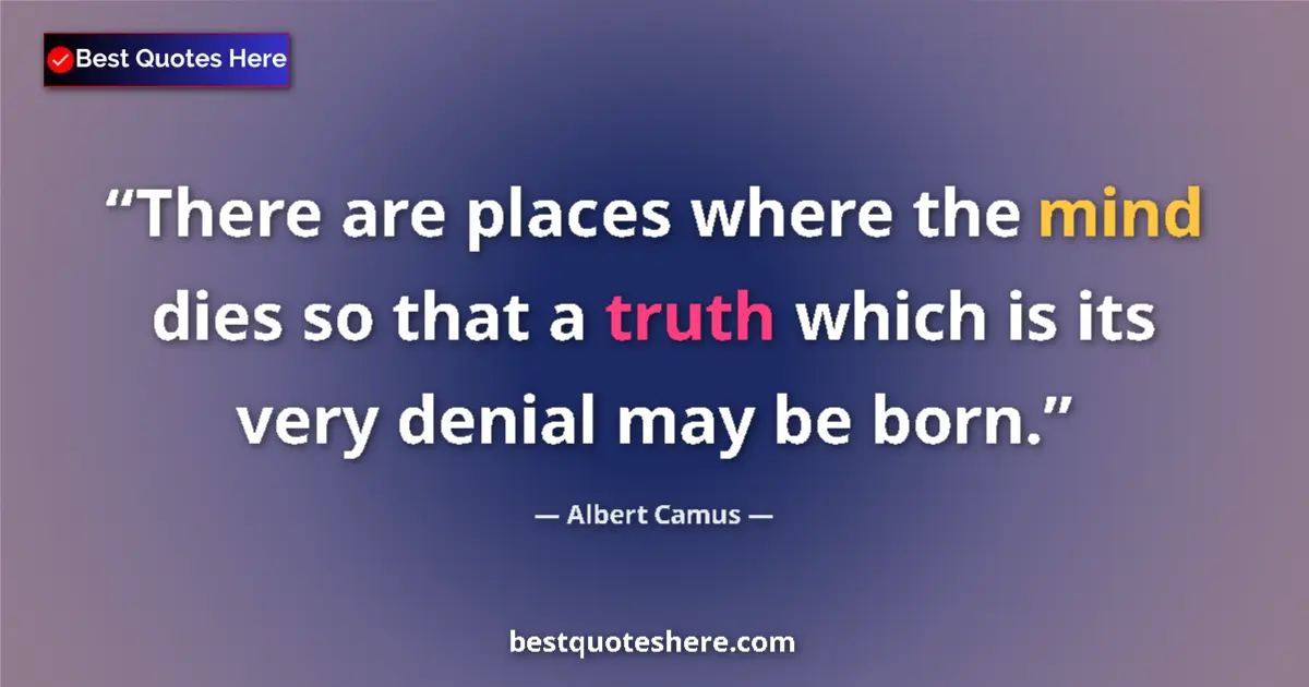 Quote by Albert Camus: There are places where the mind dies so that a truth which is its very denial may be born....