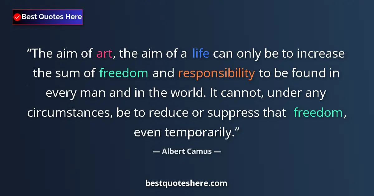 Quote by Albert Camus: The aim of art, the aim of a life can only be to increase the sum of freedom and responsibility to b...
