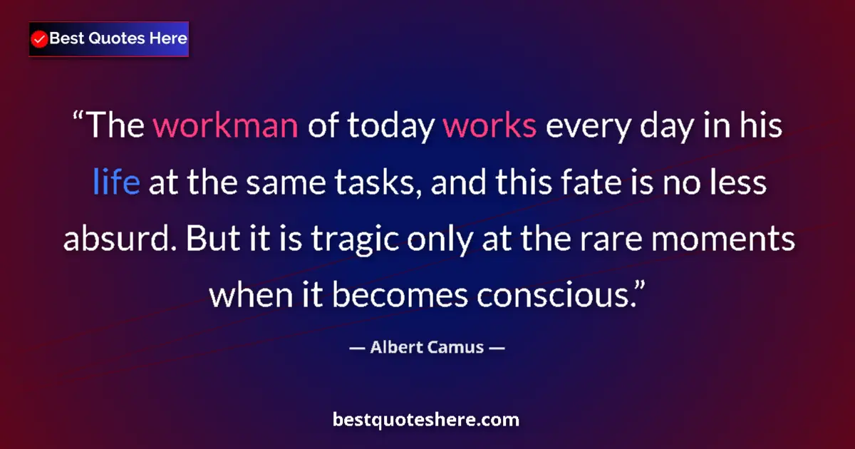 Quote by Albert Camus: The workman of today works every day in his life at the same tasks, and this fate is no less absurd....