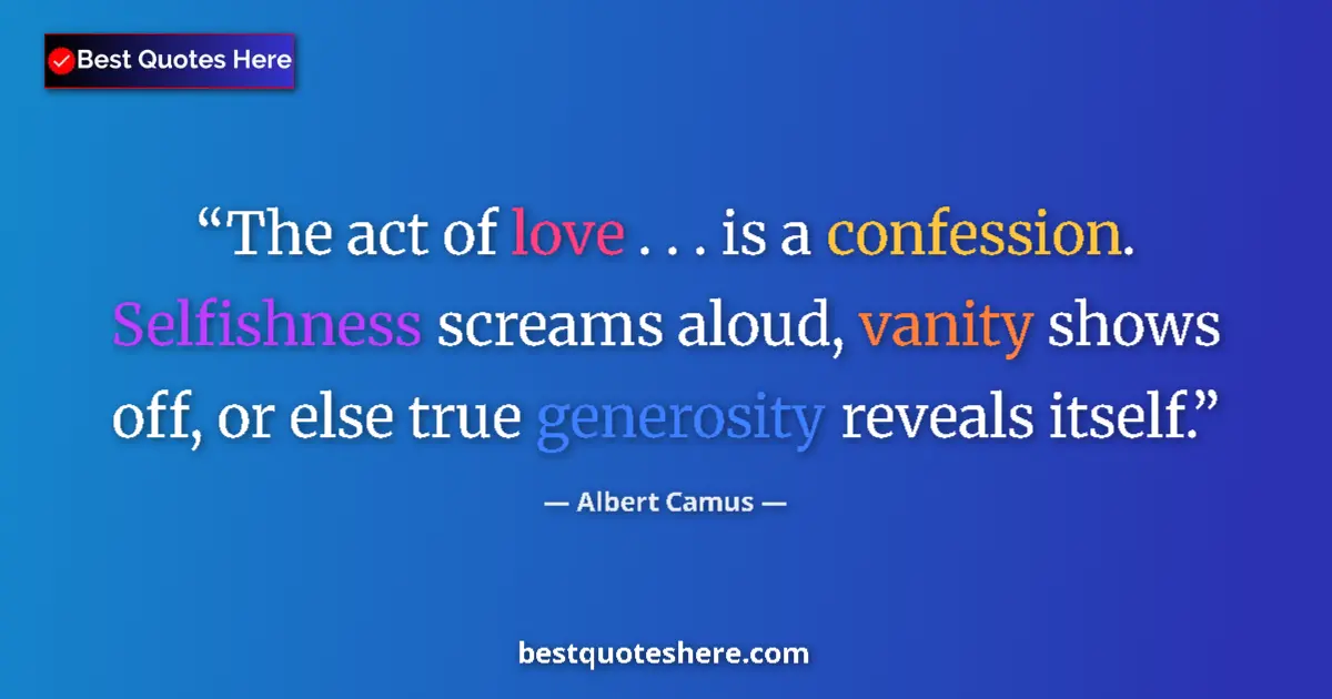 Quote by Albert Camus: The act of love . . . is a confession. Selfishness screams aloud, vanity shows off, or else true gen...