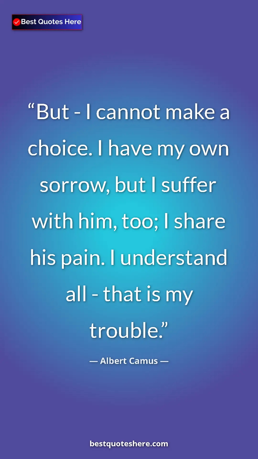 Pinterest quote poster by Albert Camus: "But - I cannot make a choice. I have my own sorrow, but I..."