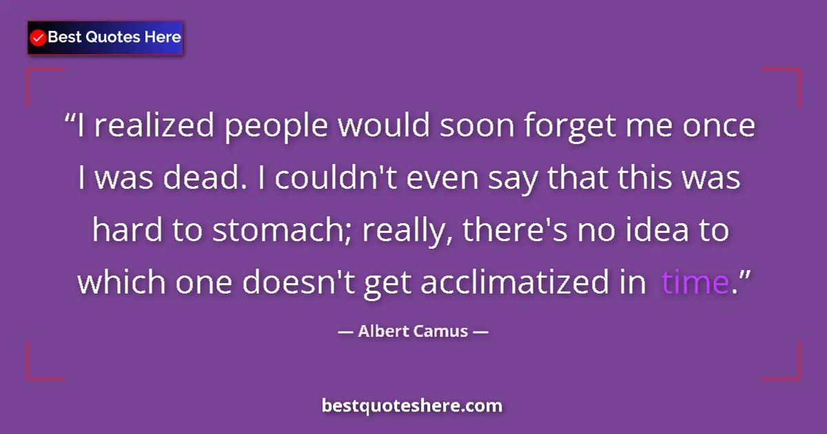 Image for the quote by Albert Camus: I realized people would soon forget me once I was dead. I couldn't even say that this was hard to st...