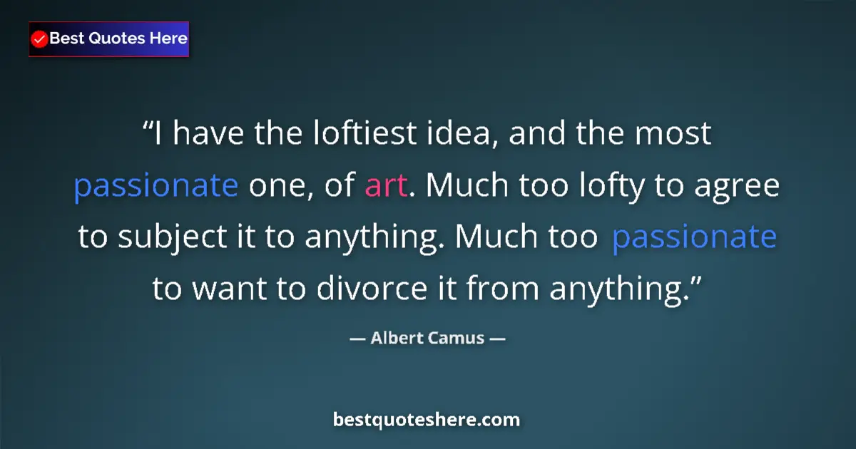 Quote by Albert Camus: I have the loftiest idea, and the most passionate one, of art. Much too lofty to agree to subject it...