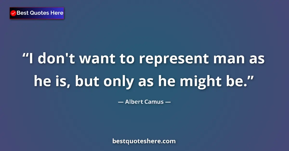 Quote by Albert Camus: I don't want to represent man as he is, but only as he might be....