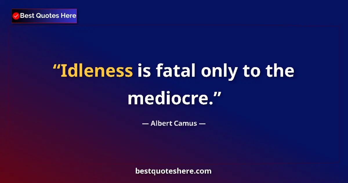 Quote by Albert Camus: Idleness is fatal only to the mediocre....