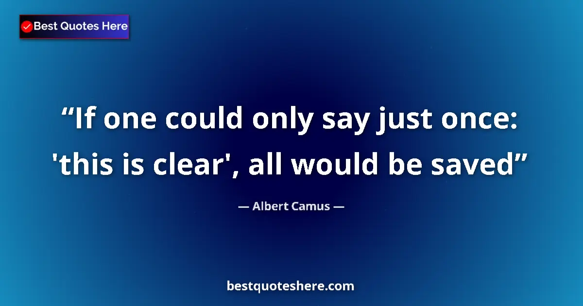 Quote by Albert Camus: If one could only say just once: 'this is clear', all would be saved...
