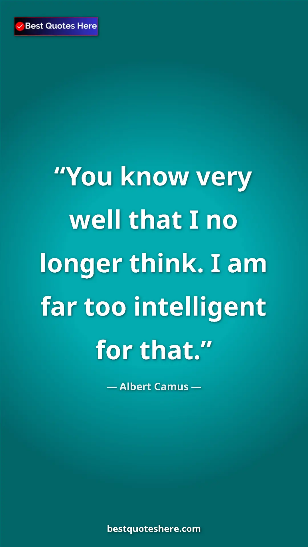 Pinterest quote poster by Albert Camus: "You know very well that I no longer think. I am far too..."