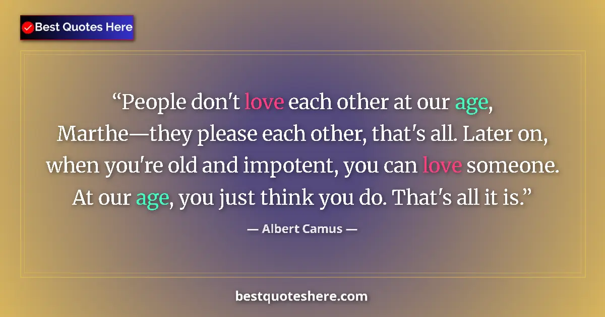 Quote by Albert Camus: People don't love each other at our age, Marthe—they please each other, that's all. Later on, when y...
