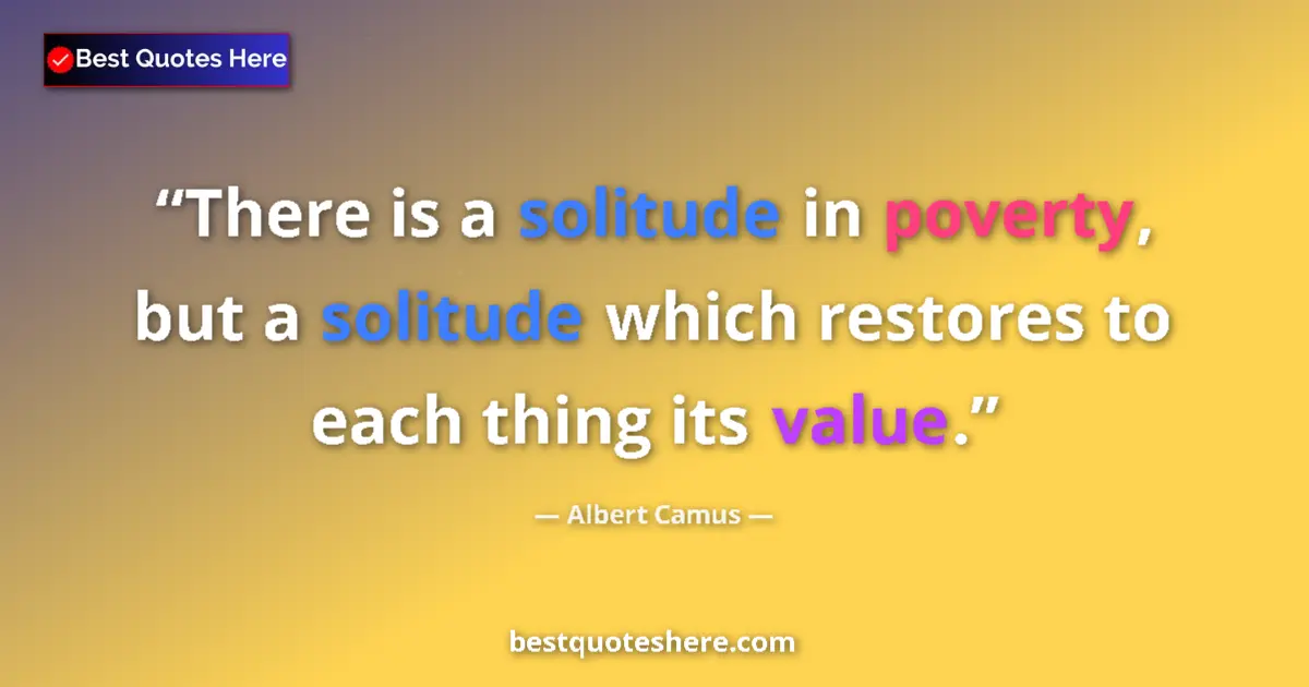 Quote by Albert Camus: There is a solitude in poverty, but a solitude which restores to each thing its value....